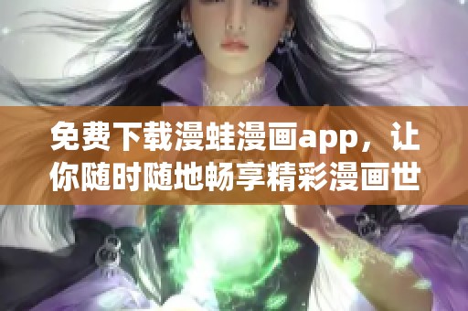 免费下载漫蛙漫画app，让你随时随地畅享精彩漫画世界