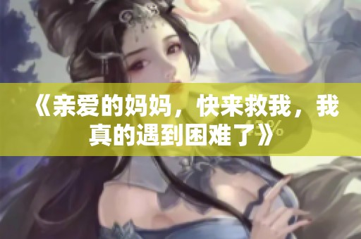 《亲爱的妈妈，快来救我，我真的遇到困难了》