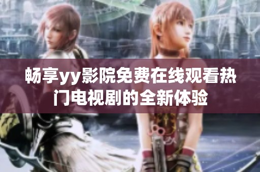 畅享yy影院免费在线观看热门电视剧的全新体验