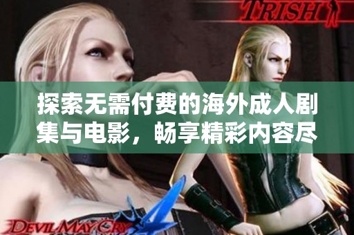 探索无需付费的海外成人剧集与电影，畅享精彩内容尽在掌握中