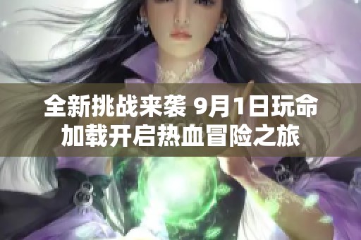 全新挑战来袭 9月1日玩命加载开启热血冒险之旅
