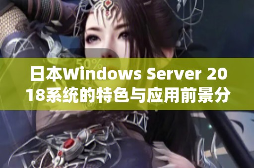 日本Windows Server 2018系统的特色与应用前景分析