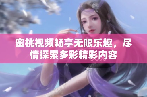 蜜桃视频畅享无限乐趣，尽情探索多彩精彩内容