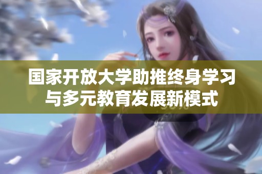 国家开放大学助推终身学习与多元教育发展新模式