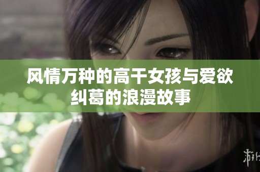 风情万种的高干女孩与爱欲纠葛的浪漫故事