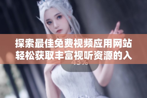 探索最佳免费视频应用网站轻松获取丰富视听资源的入口
