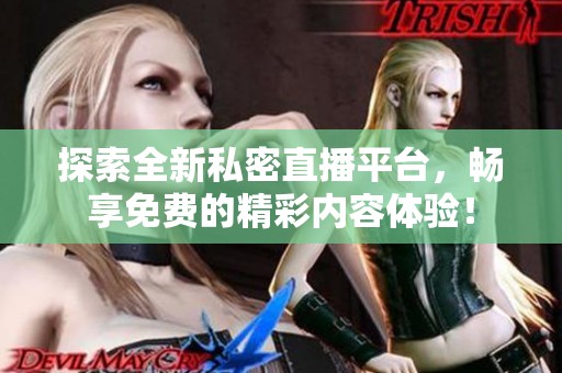 探索全新私密直播平台，畅享免费的精彩内容体验！