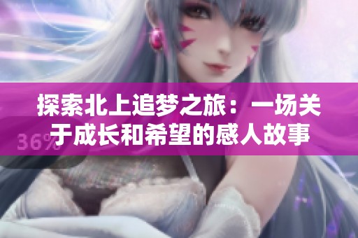 探索北上追梦之旅：一场关于成长和希望的感人故事