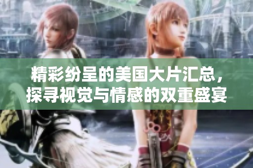 精彩纷呈的美国大片汇总，探寻视觉与情感的双重盛宴