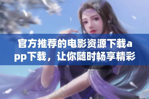 官方推荐的电影资源下载app下载，让你随时畅享精彩影片