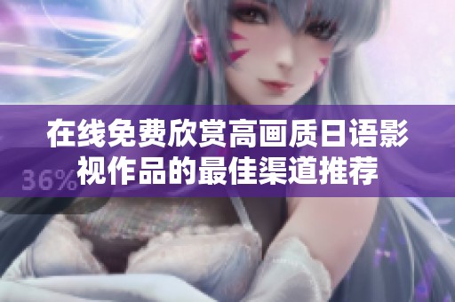 在线免费欣赏高画质日语影视作品的最佳渠道推荐