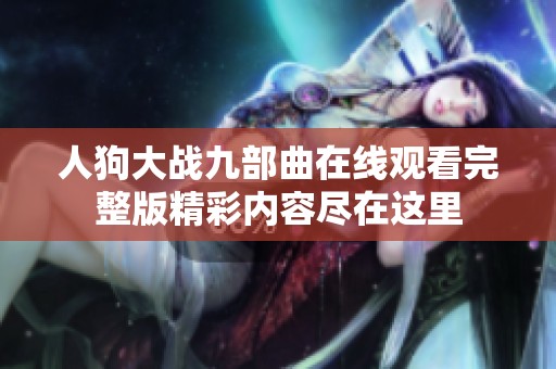 人狗大战九部曲在线观看完整版精彩内容尽在这里