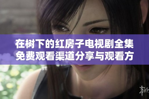 在树下的红房子电视剧全集免费观看渠道分享与观看方法