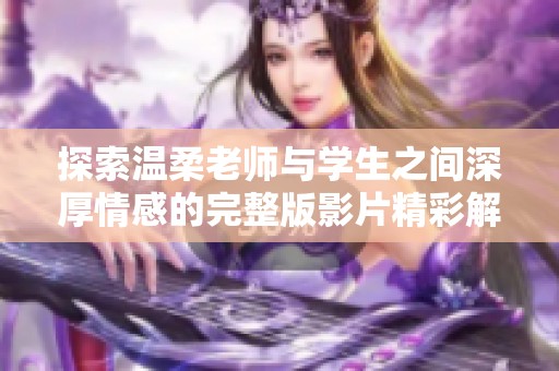 探索温柔老师与学生之间深厚情感的完整版影片精彩解读
