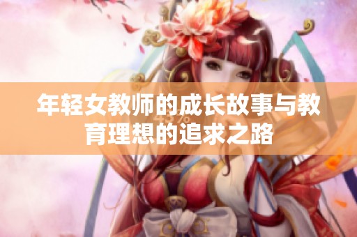 年轻女教师的成长故事与教育理想的追求之路