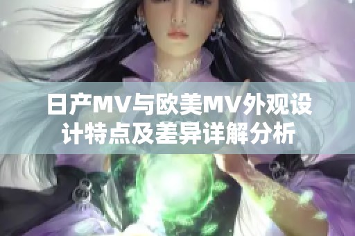 日产MV与欧美MV外观设计特点及差异详解分析
