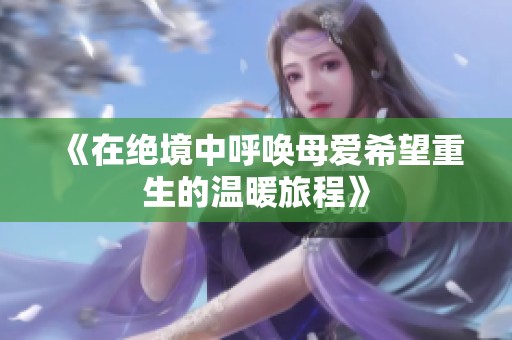 《在绝境中呼唤母爱希望重生的温暖旅程》
