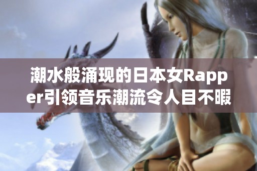 潮水般涌现的日本女Rapper引领音乐潮流令人目不暇接