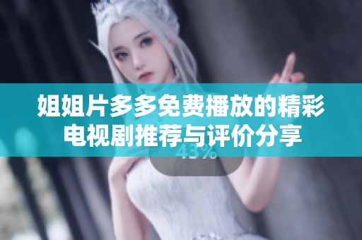 姐姐片多多免费播放的精彩电视剧推荐与评价分享