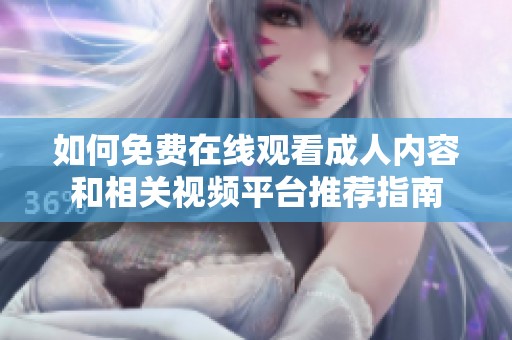 如何免费在线观看成人内容和相关视频平台推荐指南