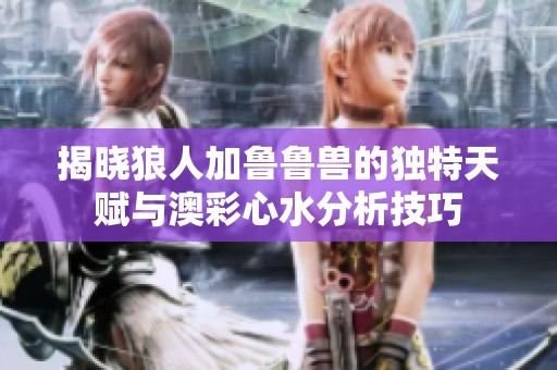 揭晓狼人加鲁鲁兽的独特天赋与澳彩心水分析技巧