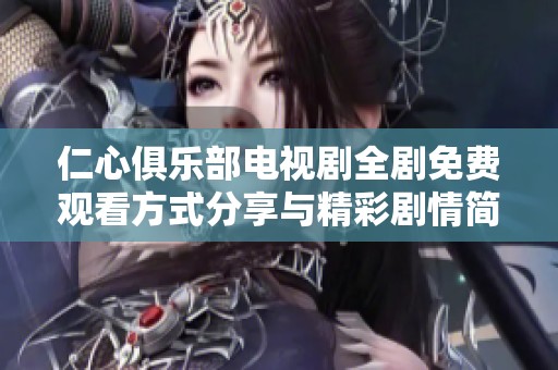 仁心俱乐部电视剧全剧免费观看方式分享与精彩剧情简介