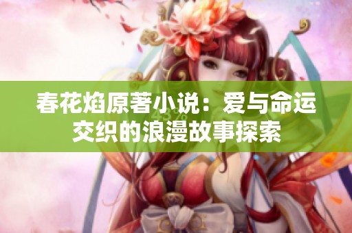 春花焰原著小说：爱与命运交织的浪漫故事探索