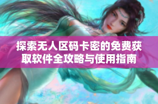 探索无人区码卡密的免费获取软件全攻略与使用指南