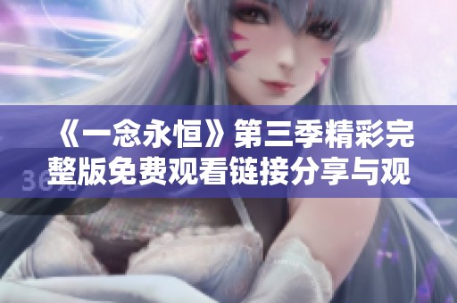 《一念永恒》第三季精彩完整版免费观看链接分享与观后感分析