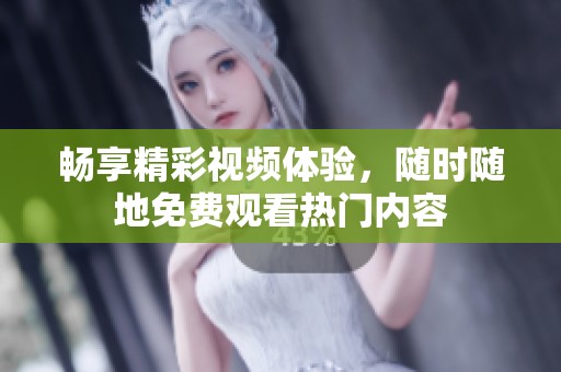 畅享精彩视频体验，随时随地免费观看热门内容
