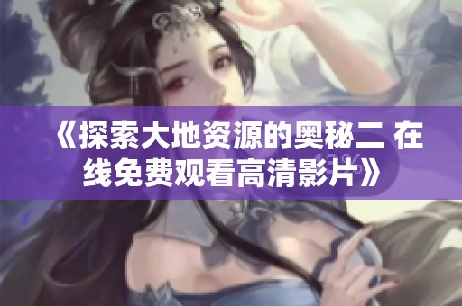 《探索大地资源的奥秘二 在线免费观看高清影片》