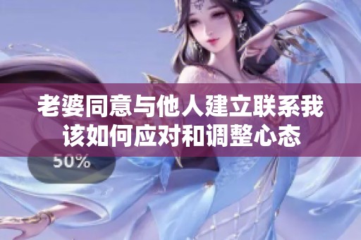 老婆同意与他人建立联系我该如何应对和调整心态