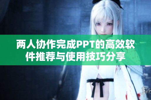 两人协作完成PPT的高效软件推荐与使用技巧分享