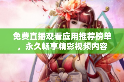 免费直播观看应用推荐榜单，永久畅享精彩视频内容