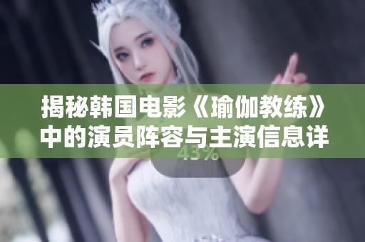 揭秘韩国电影《瑜伽教练》中的演员阵容与主演信息详解