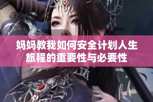 妈妈教我如何安全计划人生旅程的重要性与必要性