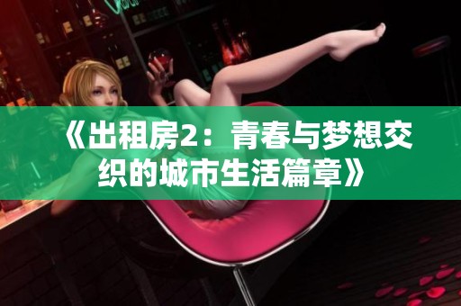 《出租房2：青春与梦想交织的城市生活篇章》