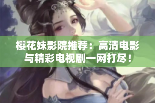 樱花妹影院推荐：高清电影与精彩电视剧一网打尽！