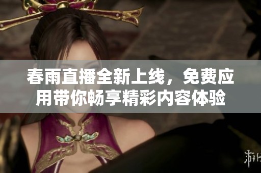 春雨直播全新上线，免费应用带你畅享精彩内容体验