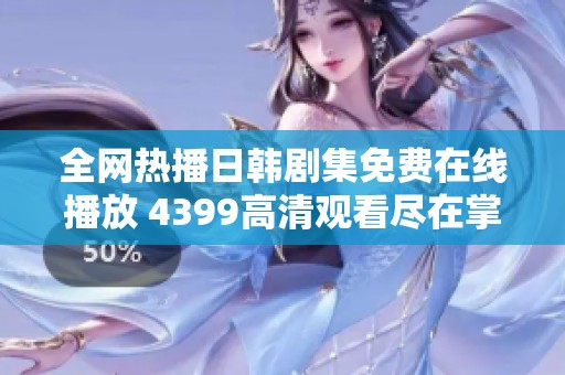 全网热播日韩剧集免费在线播放 4399高清观看尽在掌握