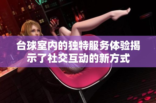 台球室内的独特服务体验揭示了社交互动的新方式