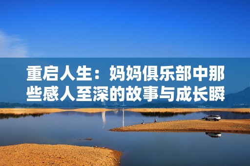 重启人生：妈妈俱乐部中那些感人至深的故事与成长瞬间