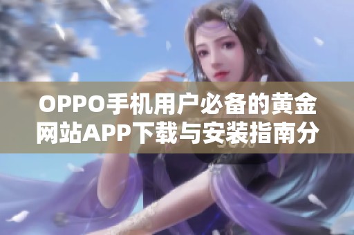 OPPO手机用户必备的黄金网站APP下载与安装指南分享