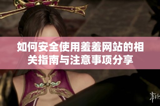 如何安全使用羞羞网站的相关指南与注意事项分享