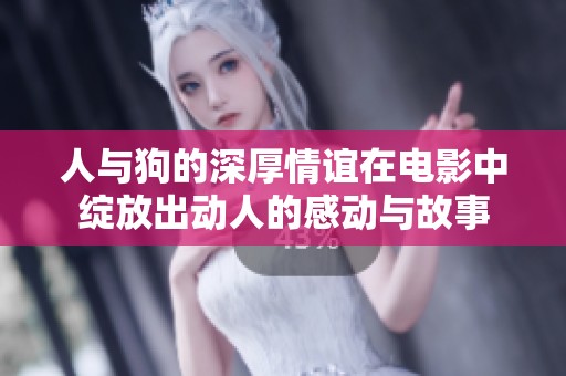 人与狗的深厚情谊在电影中绽放出动人的感动与故事