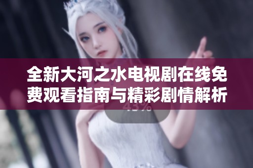 全新大河之水电视剧在线免费观看指南与精彩剧情解析