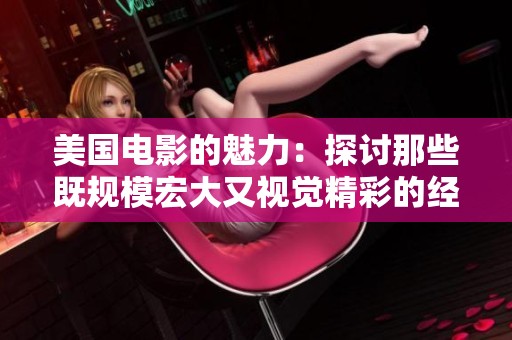 美国电影的魅力：探讨那些既规模宏大又视觉精彩的经典影片