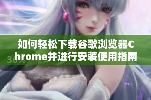 如何轻松下载谷歌浏览器Chrome并进行安装使用指南
