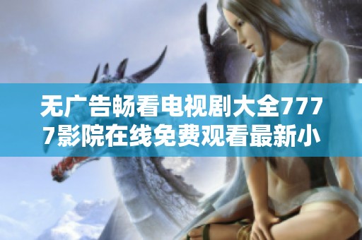 无广告畅看电视剧大全7777影院在线免费观看最新小说推荐