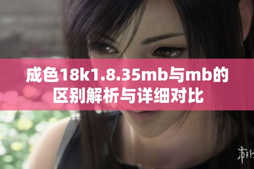 成色18k1.8.35mb与mb的区别解析与详细对比